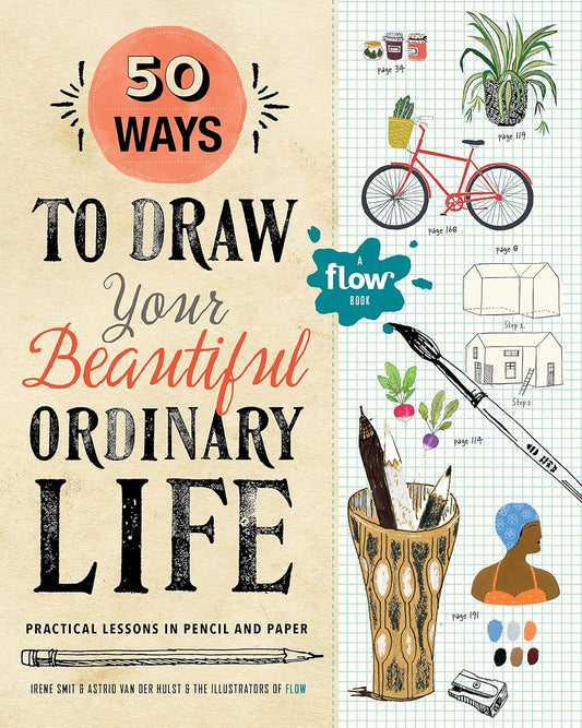 Art Book; 50 Ways to Draw Your Beautiful, Ordinary Life: Practical Lessons in Pencil and Paper (Flow)