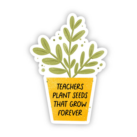 Vinyl Sticker; Teachers Plant Seeds That Grow Forever